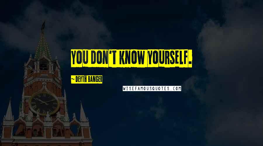 Deyth Banger Quotes: You don't know yourself.