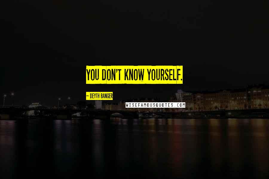 Deyth Banger Quotes: You don't know yourself.