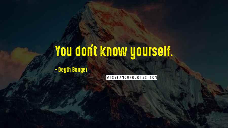 Deyth Banger Quotes: You don't know yourself.