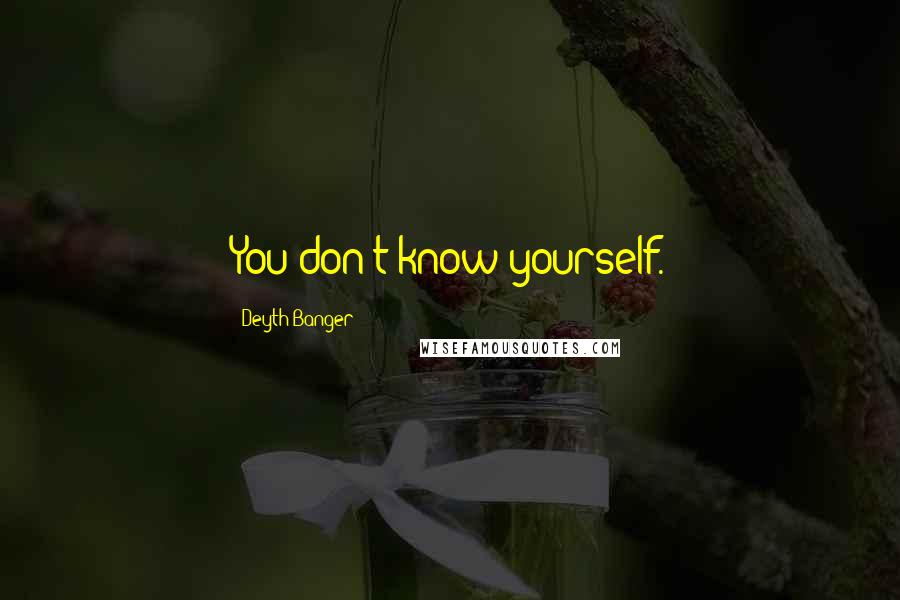 Deyth Banger Quotes: You don't know yourself.