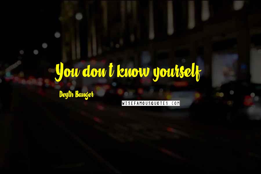 Deyth Banger Quotes: You don't know yourself.