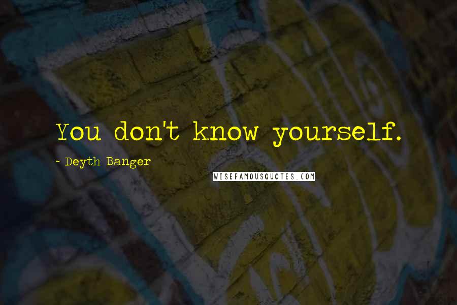 Deyth Banger Quotes: You don't know yourself.