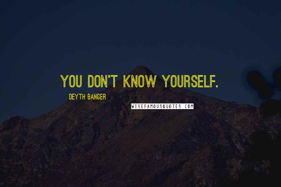 Deyth Banger Quotes: You don't know yourself.