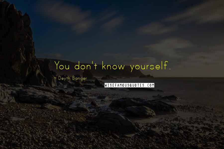 Deyth Banger Quotes: You don't know yourself.