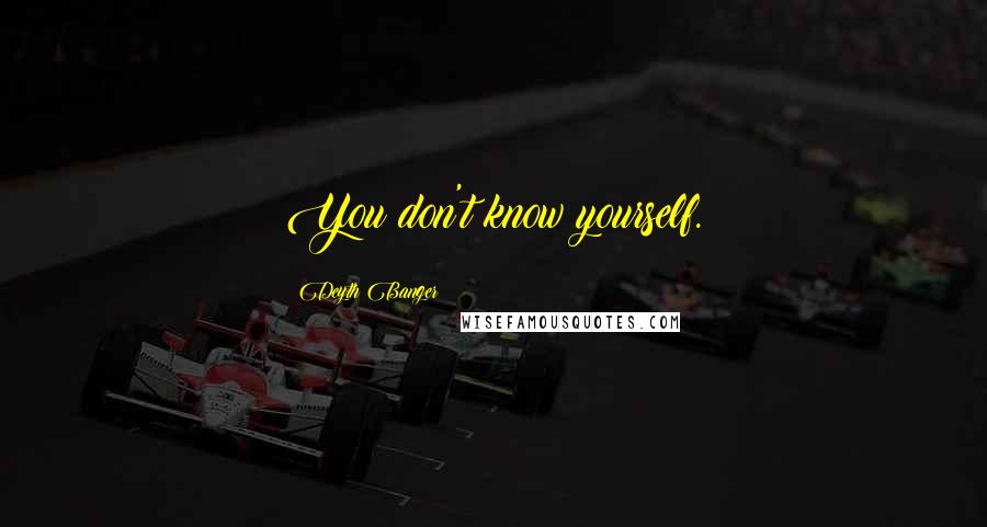 Deyth Banger Quotes: You don't know yourself.