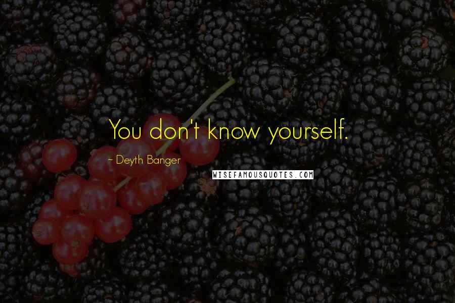 Deyth Banger Quotes: You don't know yourself.