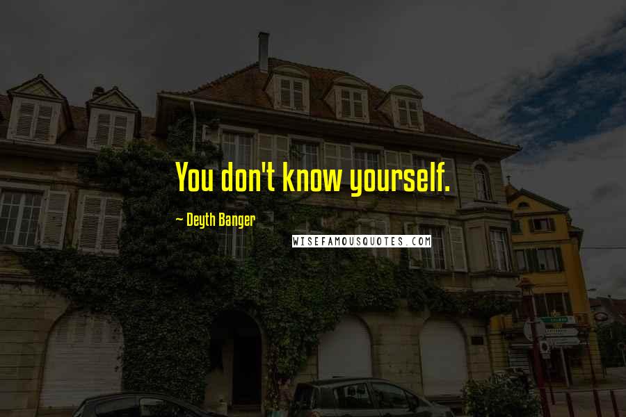 Deyth Banger Quotes: You don't know yourself.