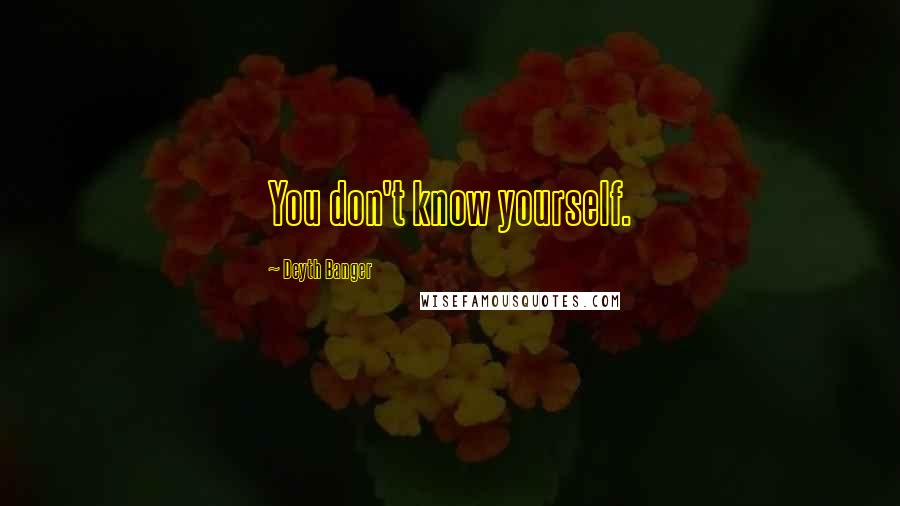 Deyth Banger Quotes: You don't know yourself.