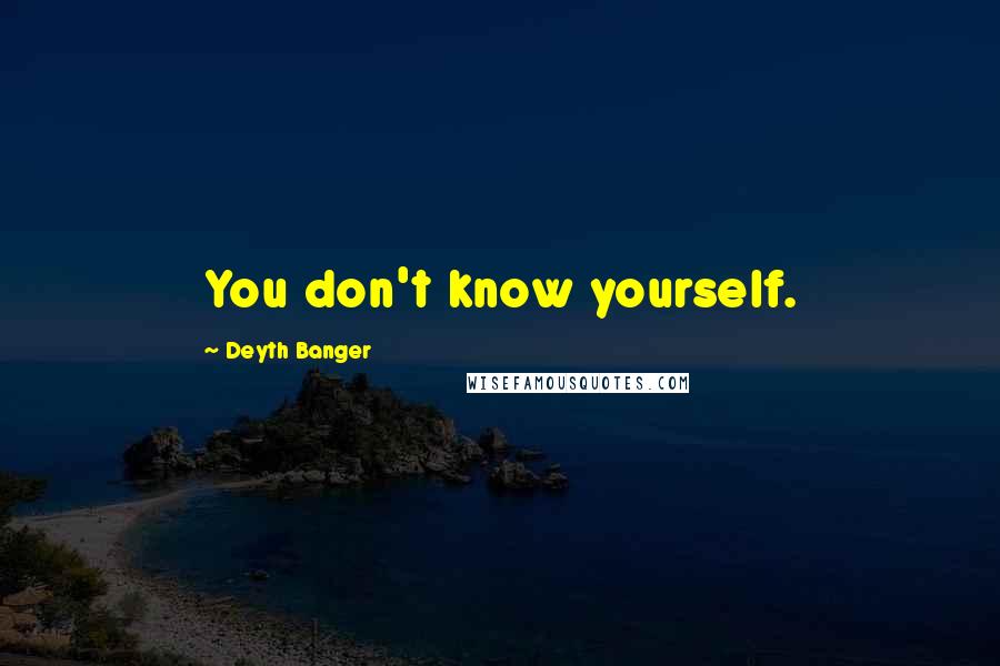 Deyth Banger Quotes: You don't know yourself.