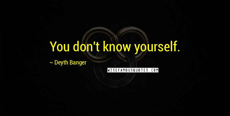 Deyth Banger Quotes: You don't know yourself.