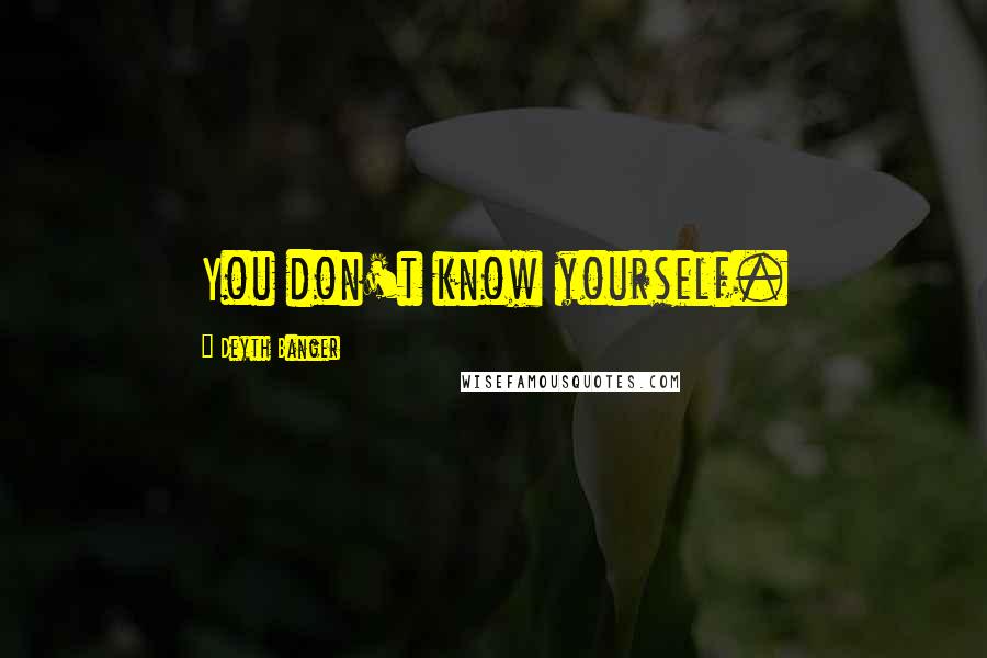 Deyth Banger Quotes: You don't know yourself.