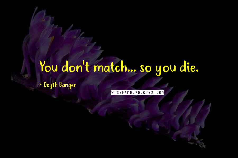 Deyth Banger Quotes: You don't match... so you die.