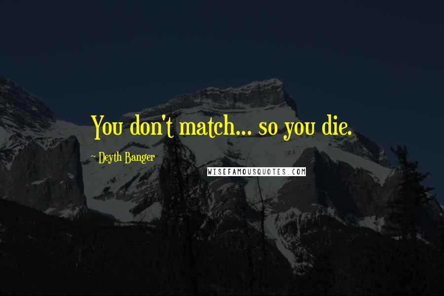 Deyth Banger Quotes: You don't match... so you die.