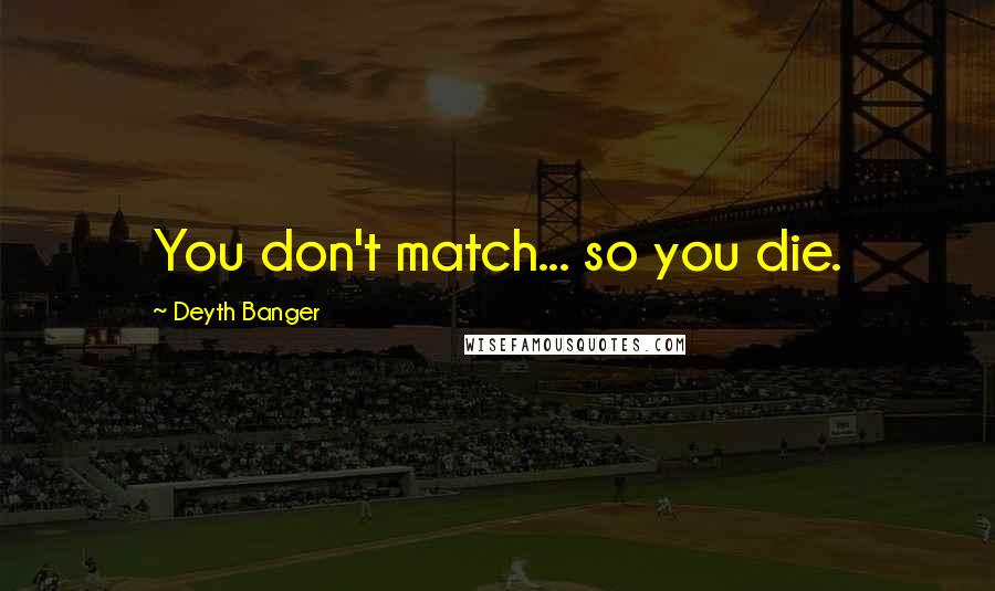 Deyth Banger Quotes: You don't match... so you die.