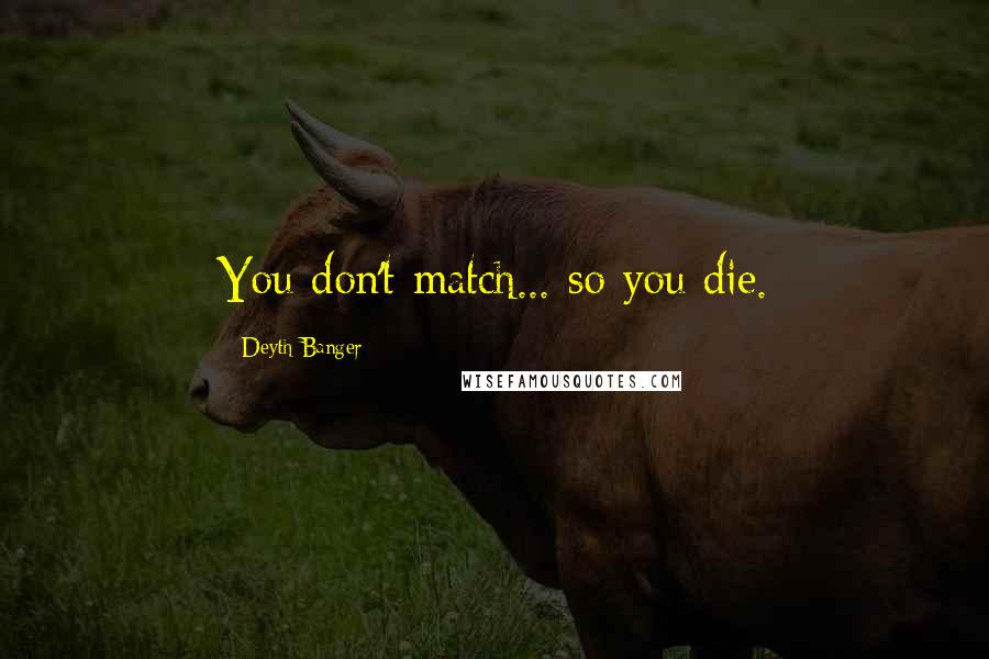 Deyth Banger Quotes: You don't match... so you die.