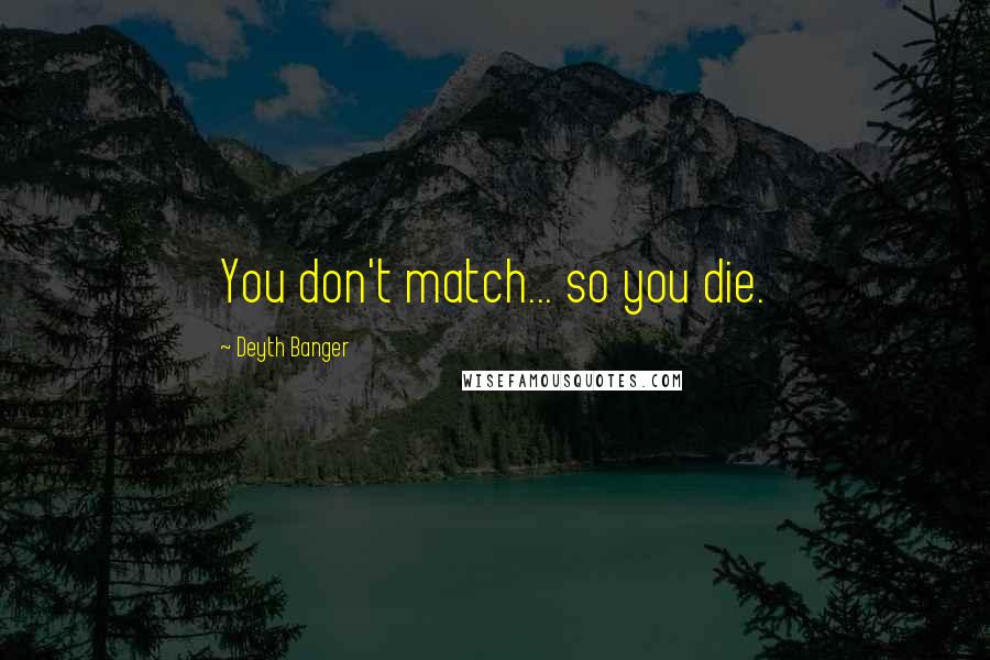 Deyth Banger Quotes: You don't match... so you die.