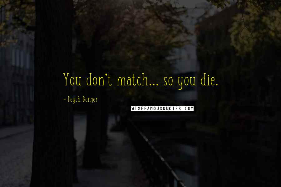 Deyth Banger Quotes: You don't match... so you die.