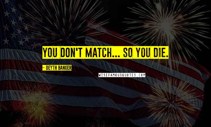 Deyth Banger Quotes: You don't match... so you die.