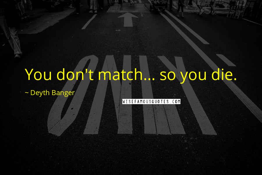 Deyth Banger Quotes: You don't match... so you die.