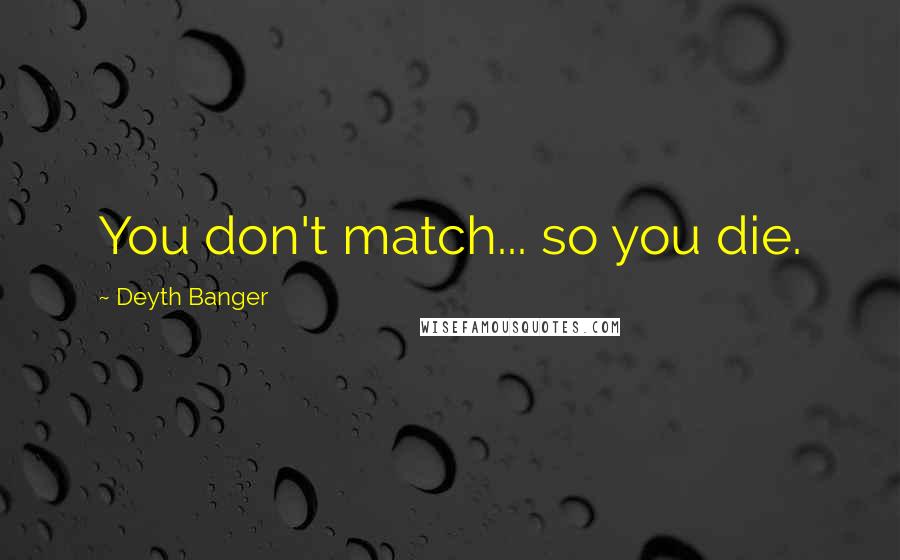 Deyth Banger Quotes: You don't match... so you die.