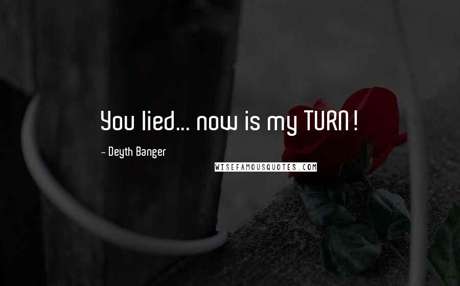 Deyth Banger Quotes: You lied... now is my TURN!