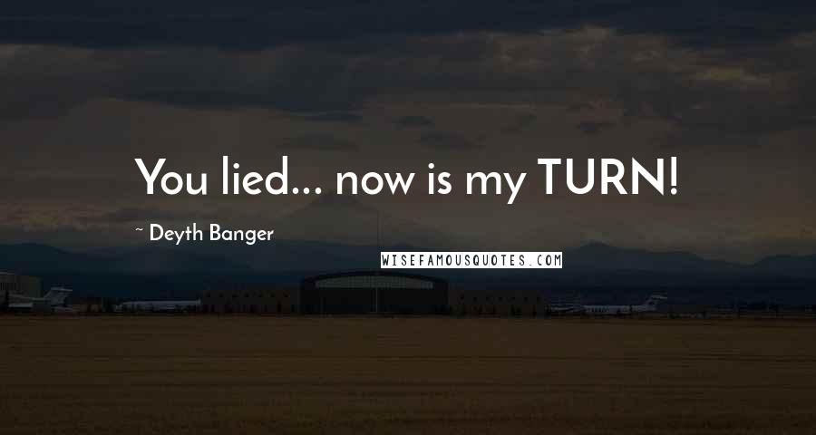 Deyth Banger Quotes: You lied... now is my TURN!
