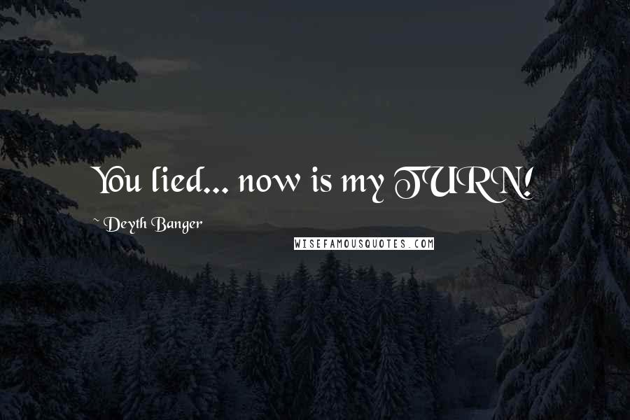Deyth Banger Quotes: You lied... now is my TURN!