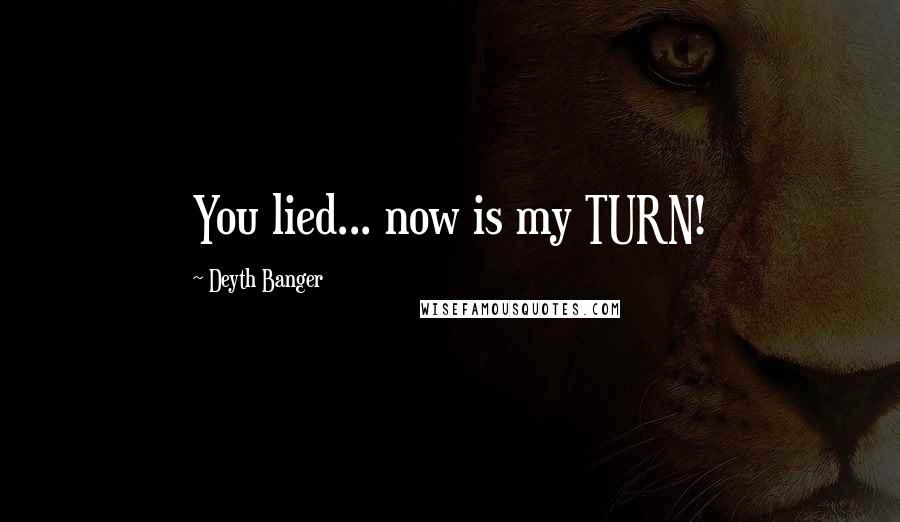 Deyth Banger Quotes: You lied... now is my TURN!