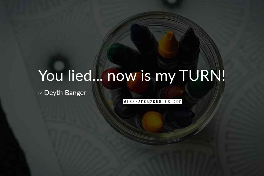 Deyth Banger Quotes: You lied... now is my TURN!