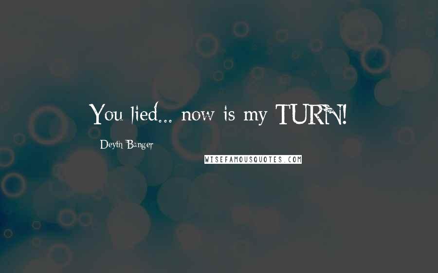 Deyth Banger Quotes: You lied... now is my TURN!