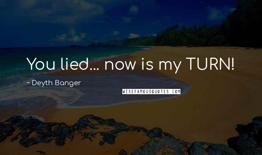 Deyth Banger Quotes: You lied... now is my TURN!