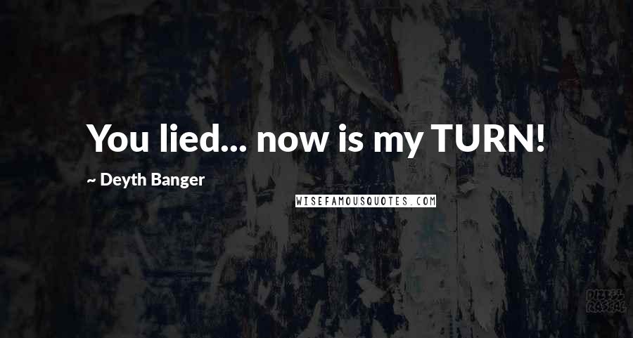 Deyth Banger Quotes: You lied... now is my TURN!