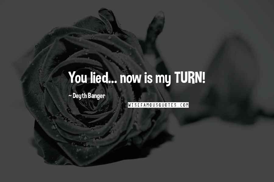 Deyth Banger Quotes: You lied... now is my TURN!