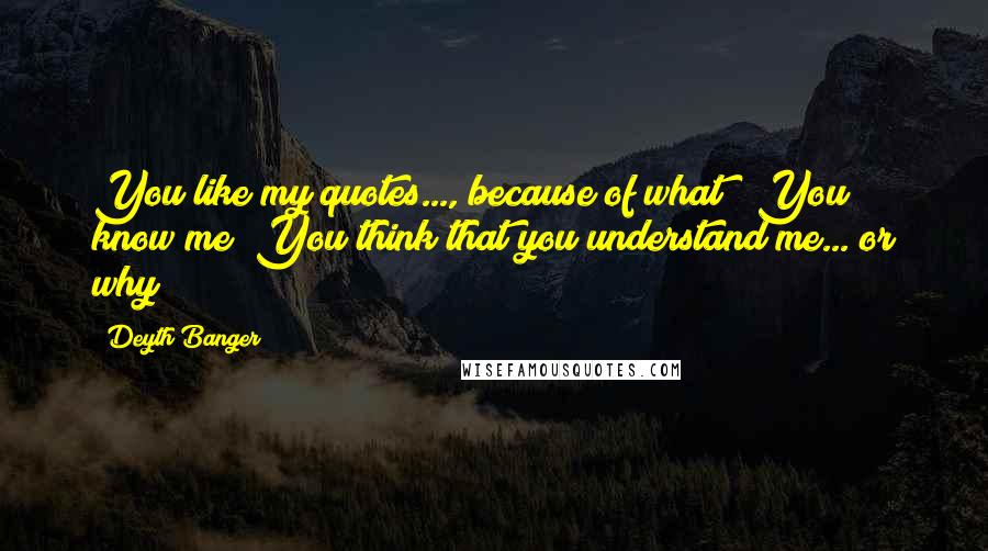 Deyth Banger Quotes: You like my quotes..., because of what???You know me??You think that you understand me... or why??
