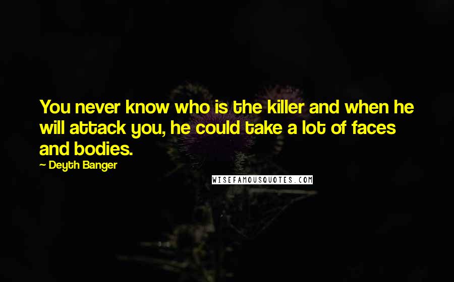 Deyth Banger Quotes: You never know who is the killer and when he will attack you, he could take a lot of faces and bodies.