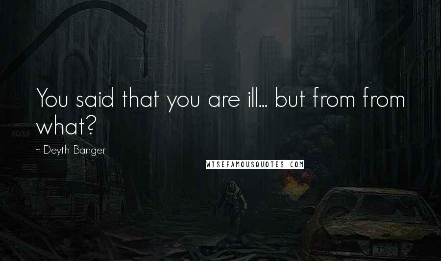 Deyth Banger Quotes: You said that you are ill... but from from what?