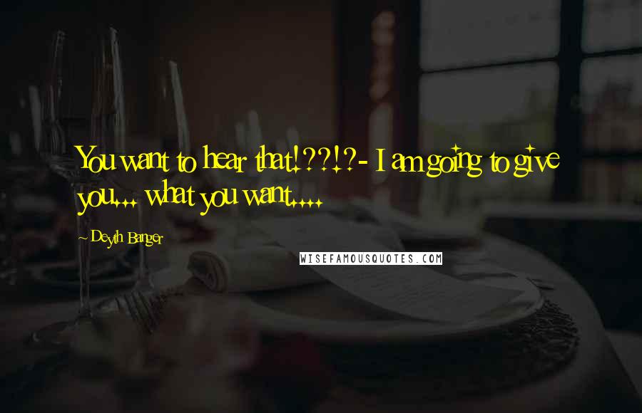 Deyth Banger Quotes: You want to hear that!??!?- I am going to give you... what you want....