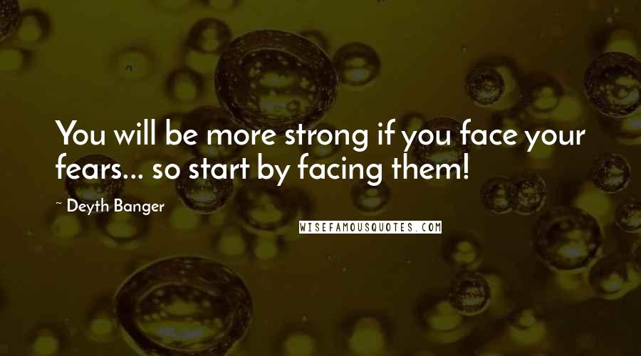 Deyth Banger Quotes: You will be more strong if you face your fears... so start by facing them!