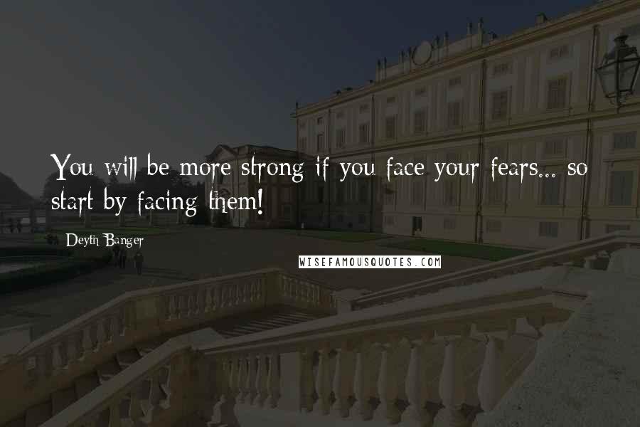 Deyth Banger Quotes: You will be more strong if you face your fears... so start by facing them!