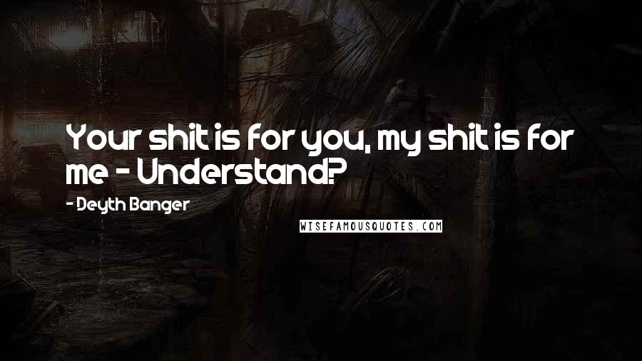 Deyth Banger Quotes: Your shit is for you, my shit is for me - Understand?
