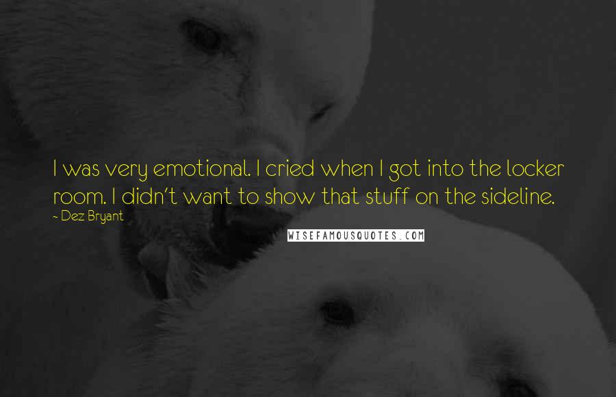 Dez Bryant Quotes: I was very emotional. I cried when I got into the locker room. I didn't want to show that stuff on the sideline.