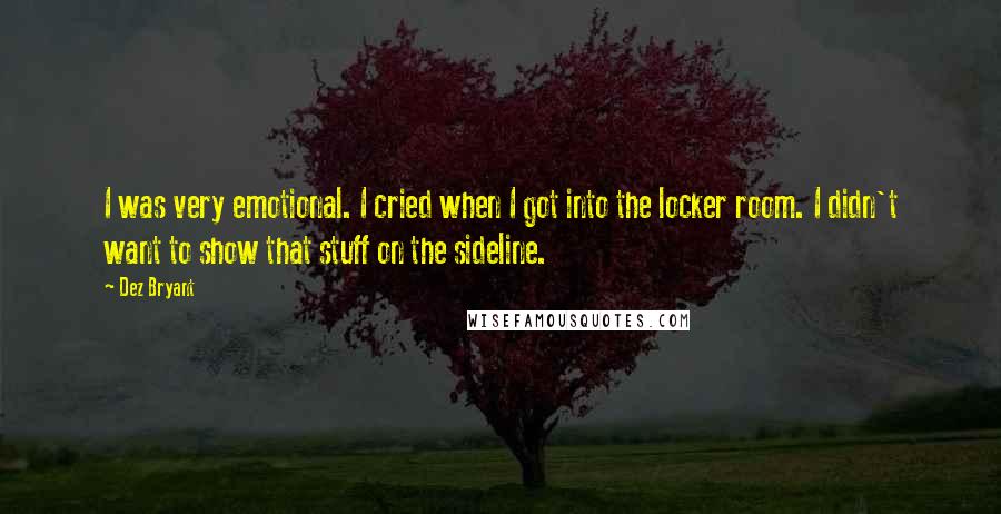 Dez Bryant Quotes: I was very emotional. I cried when I got into the locker room. I didn't want to show that stuff on the sideline.