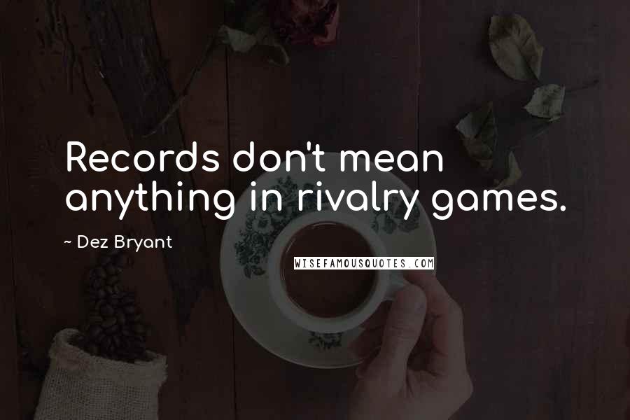 Dez Bryant Quotes: Records don't mean anything in rivalry games.