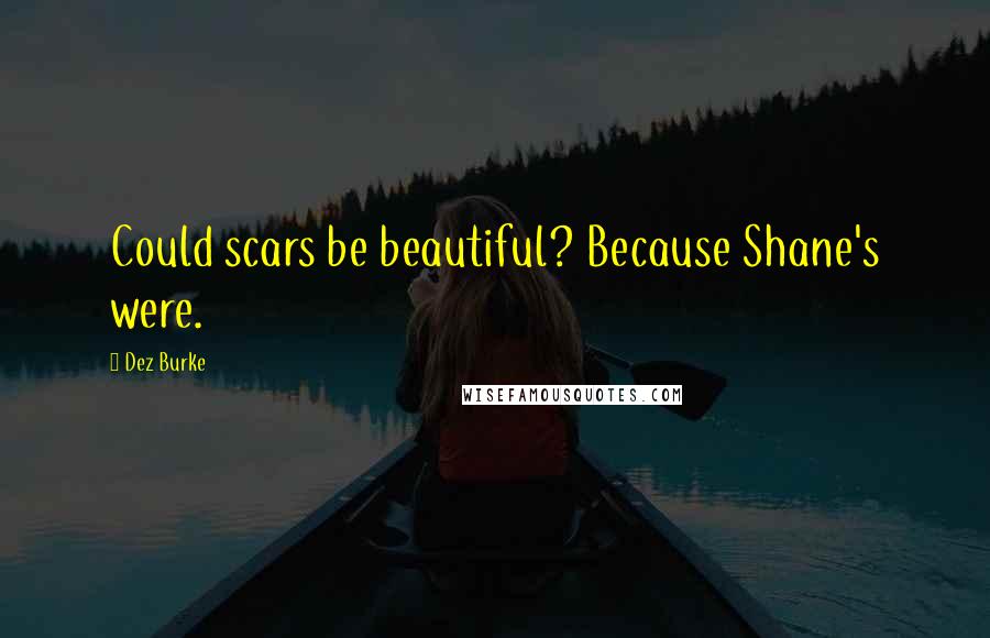 Dez Burke Quotes: Could scars be beautiful? Because Shane's were.