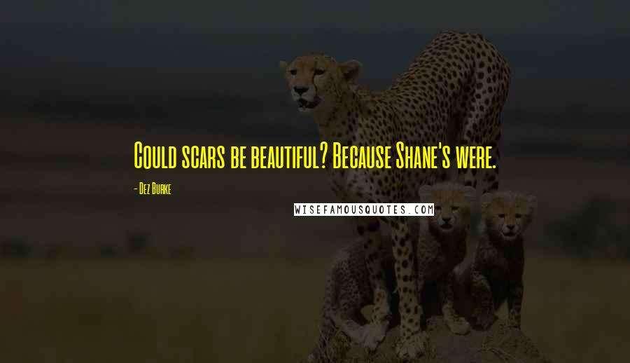 Dez Burke Quotes: Could scars be beautiful? Because Shane's were.