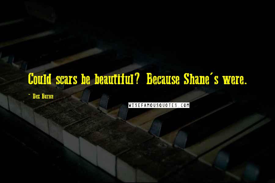 Dez Burke Quotes: Could scars be beautiful? Because Shane's were.