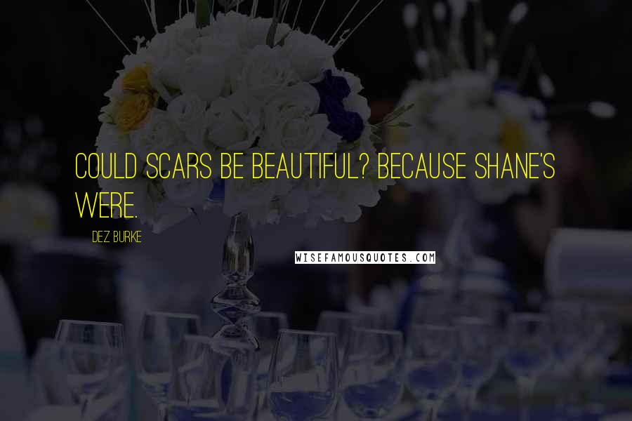 Dez Burke Quotes: Could scars be beautiful? Because Shane's were.