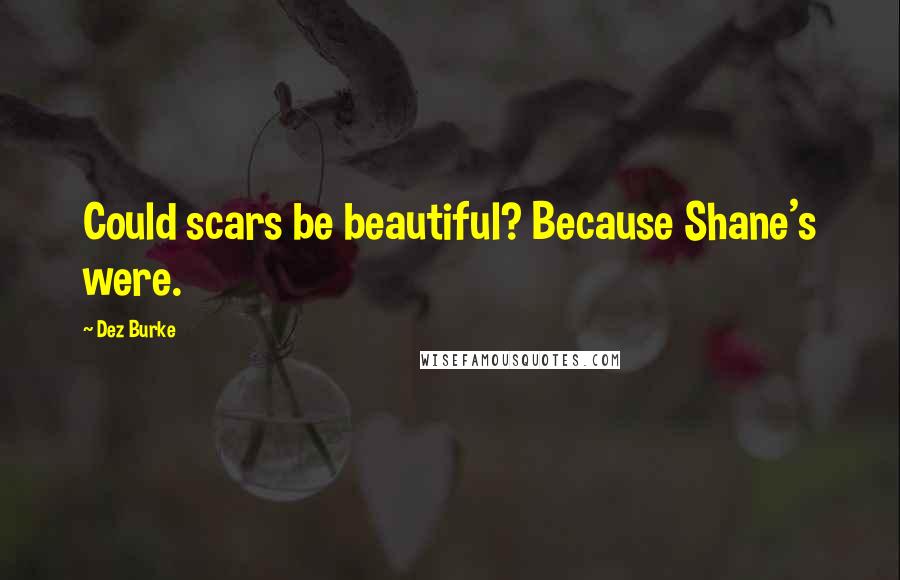 Dez Burke Quotes: Could scars be beautiful? Because Shane's were.