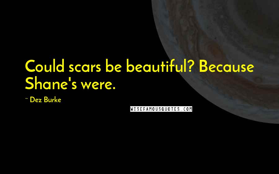Dez Burke Quotes: Could scars be beautiful? Because Shane's were.