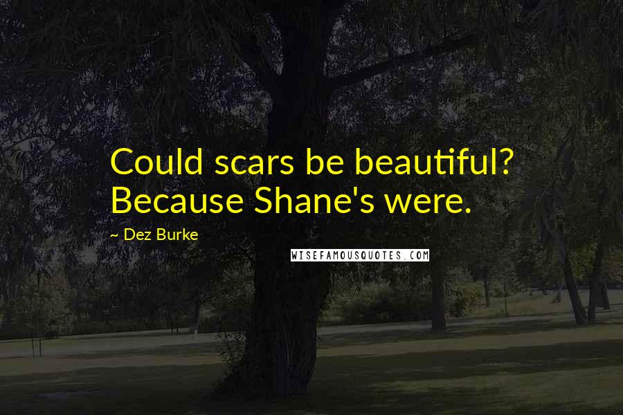 Dez Burke Quotes: Could scars be beautiful? Because Shane's were.